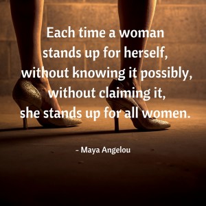 Each time a woman stands up for herself, without knowing it possibly, without claiming it, she stands up for all women.